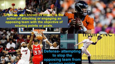 Offense- also known as attack, is the action of attacking or engaging an opposing team with the objective of scoring points or goals. Defense- attempting.