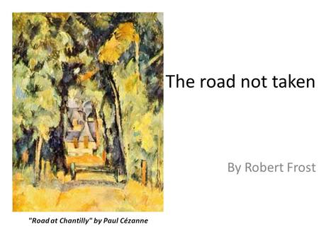 The road not taken By Robert Frost Road at Chantilly by Paul Cézanne.