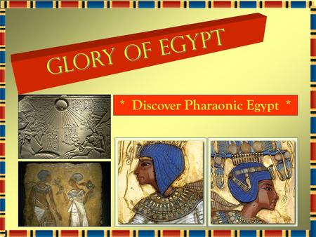 Glory of Egypt G l o r y o f E g y p t * Discover Pharaonic Egypt *