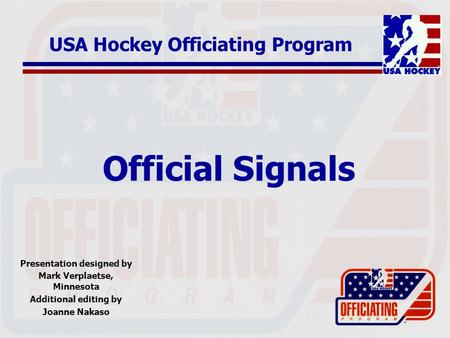 Official Signals Presentation designed by Mark Verplaetse, Minnesota Additional editing by Joanne Nakaso USA Hockey Officiating Program.
