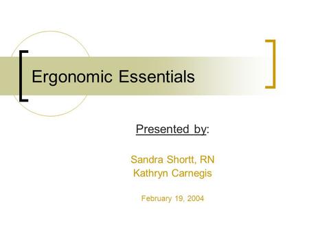 Ergonomic Essentials Presented by: Sandra Shortt, RN Kathryn Carnegis February 19, 2004.