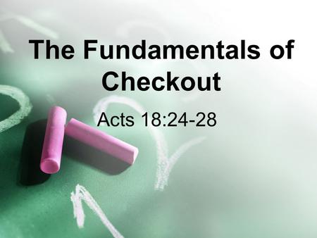 The Fundamentals of Checkout Acts 18:24-28. Definition of Checkout Checkout is a training method which:  Allows the mentor and disciple to know what.