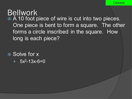 Bellwork  A 10 foot piece of wire is cut into two pieces. One piece is bent to form a square. The other forms a circle inscribed in the square. How long.