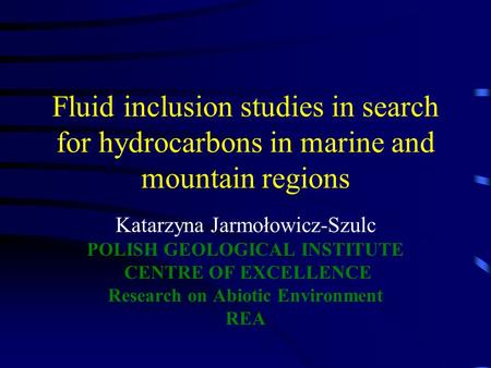 Fluid inclusion studies in search for hydrocarbons in marine and mountain regions Katarzyna Jarmołowicz-Szulc POLISH GEOLOGICAL INSTITUTE CENTRE OF EXCELLENCE.