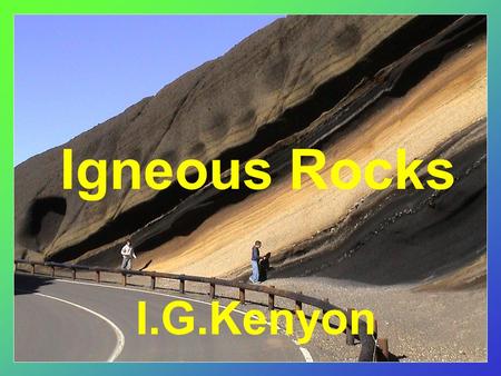 Igneous Rocks I.G.Kenyon. Definition of Igneous Derived from the latin ‘ignis’ meaning fire Formed by the cooling and solidification of molten lava or.