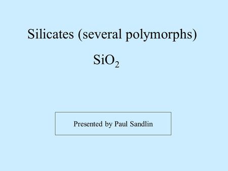 Silicates (several polymorphs) SiO 2 Presented by Paul Sandlin.