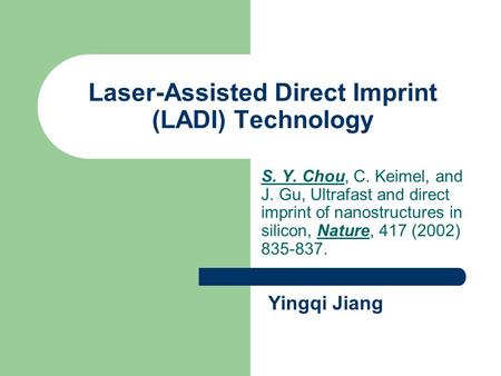 Laser-Assisted Direct Imprint (LADI) Technology S. Y. Chou, C. Keimel, and J. Gu, Ultrafast and direct imprint of nanostructures in silicon, Nature, 417.