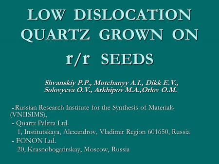LOW DISLOCATION QUARTZ GROWN ON r / r SEEDS Shvanskiy P.P., Motchanyy A.I., Dikk E.V., Solovyeva O.V., Arkhipov М.А.,Orlov O.M. Shvanskiy P.P., Motchanyy.