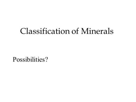 Classification of Minerals Possibilities?. Chemical composition Gold, Silver, Sulfur Native elements Au, Ag, S Sulfides Pyrite, Galena FeS, PbS Hematite,