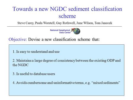 Towards a new NGDC sediment classification scheme Steve Carey, Paula Worstell, Guy Rothwell, June Wilson, Tom Janecek Objective: Devise a new classification.