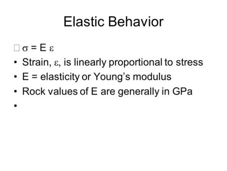 Elastic Behavior  = E  Strain,  is linearly proportional to stress E = elasticity or Young’s modulus Rock values of E are generally in GPa.