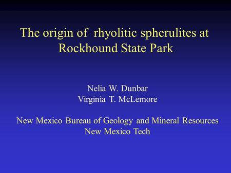 The origin of rhyolitic spherulites at Rockhound State Park Nelia W. Dunbar Virginia T. McLemore New Mexico Bureau of Geology and Mineral Resources New.