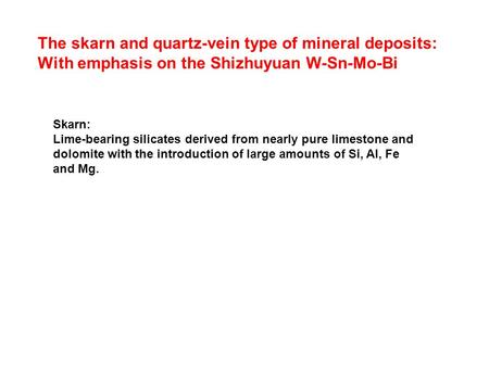 The skarn and quartz-vein type of mineral deposits: With emphasis on the Shizhuyuan W-Sn-Mo-Bi Skarn: Lime-bearing silicates derived from nearly pure limestone.