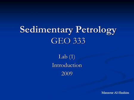Sedimentary Petrology GEO 333 Lab (1) Introduction2009 Mansour Al-Hashim.