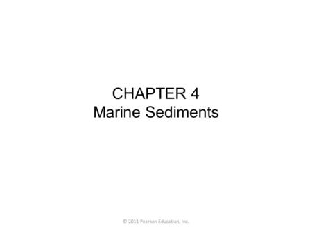 © 2011 Pearson Education, Inc. CHAPTER 4 Marine Sediments.