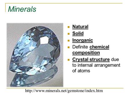 Minerals Natural Solid Inorganic Definite chemical composition Crystal structure due to internal arrangement of atoms