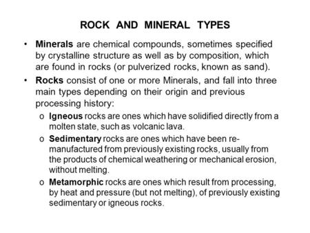 ROCK AND MINERAL TYPES Minerals are chemical compounds, sometimes specified by crystalline structure as well as by composition, which are found in rocks.