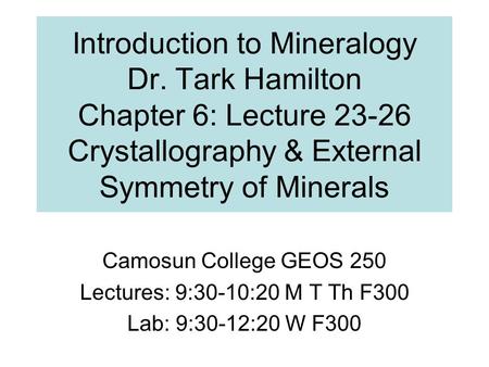 Introduction to Mineralogy Dr. Tark Hamilton Chapter 6: Lecture 23-26 Crystallography & External Symmetry of Minerals Camosun College GEOS 250 Lectures: