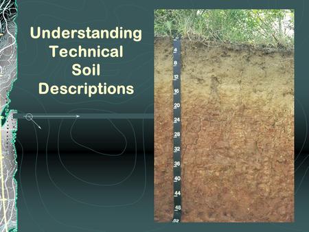 Understanding Technical Soil Descriptions. What is a technical soil description? Used by soil scientists to describe a soil profile in detail. Provides.