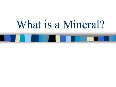 What is a Mineral?. To be considered a mineral, the object MUST possess all 5 of the following characteristics…
