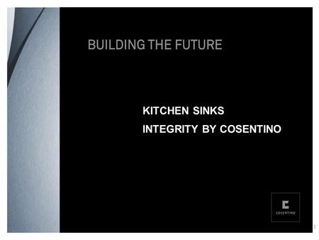 KITCHEN SINKS INTEGRITY BY COSENTINO 1. CONTENTS COMPETITIVE ADVANTAGES: Why INTEGRITY BY COSENTINO now? MANUFACTURING TECHNOLOGY: Innovative process.