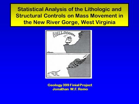 Geology 399 Finial Project Jonathan W.F. Remo Statistical Analysis of the Lithologic and Structural Controls on Mass Movement in the New River Gorge, West.