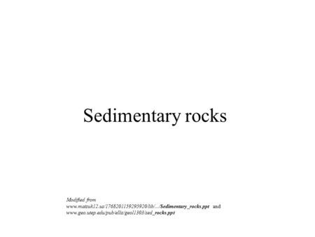 Sedimentary rocks Modified from www.matsuk12.us/1768201159295920/lib/.../Sedimentary_rocks.ppt and www.geo.utep.edu/pub/ellis/geol1303/sed_rocks.ppt.