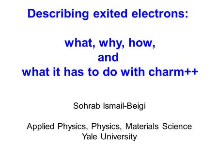 Sohrab Ismail-Beigi Applied Physics, Physics, Materials Science Yale University Describing exited electrons: what, why, how, and what it has to do with.