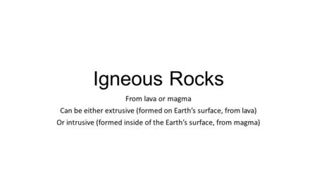 Igneous Rocks From lava or magma Can be either extrusive (formed on Earth’s surface, from lava) Or intrusive (formed inside of the Earth’s surface, from.