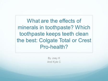 What are the effects of minerals in toothpaste? Which toothpaste keeps teeth clean the best: Colgate Total or Crest Pro-health? By Joey K And Kyle C.