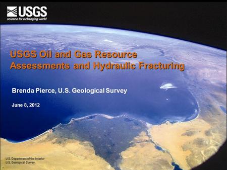 USGS Oil and Gas Resource Assessments and Hydraulic Fracturing Brenda Pierce, U.S. Geological Survey June 8, 2012.