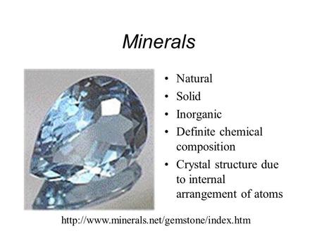Minerals Natural Solid Inorganic Definite chemical composition Crystal structure due to internal arrangement of atoms