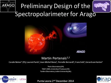 Preliminary Design of the Spectropolarimeter for Arago Martin Pertenaïs 1,2 Coralie Neiner 1 (PI), Laurent Parès 2, Jean-Michel Reess 1, Pernelle Bernardi.