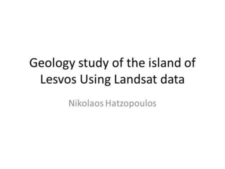 Geology study of the island of Lesvos Using Landsat data Nikolaos Hatzopoulos.