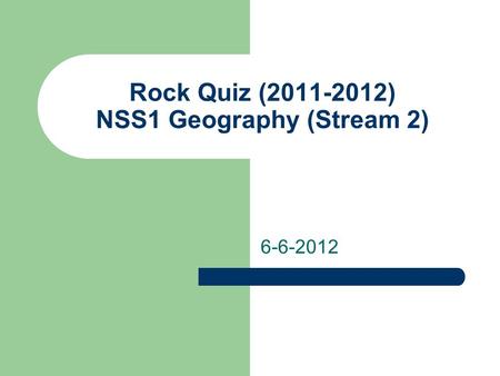 Rock Quiz (2011-2012) NSS1 Geography (Stream 2) 6-6-2012.