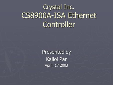 Crystal Inc. CS8900A-ISA Ethernet Controller Presented by Kallol Par April, 17 2003.