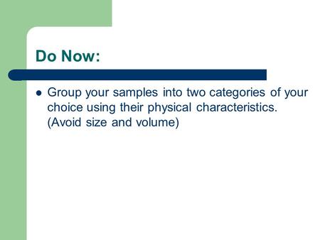 Do Now: Group your samples into two categories of your choice using their physical characteristics. (Avoid size and volume)
