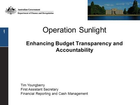 1 Operation Sunlight Enhancing Budget Transparency and Accountability 1 Tim Youngberry First Assistant Secretary Financial Reporting and Cash Management.