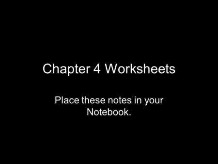 Chapter 4 Worksheets Place these notes in your Notebook.