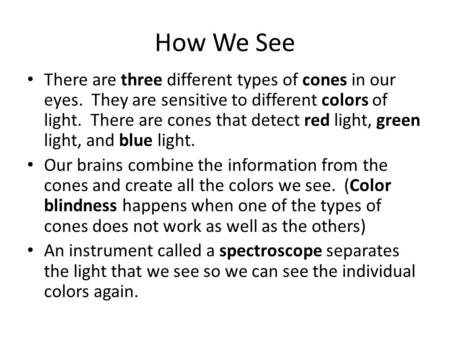 How We See There are three different types of cones in our eyes. They are sensitive to different colors of light. There are cones that detect red light,