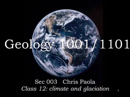 1 Geology 1001/1101 Sec 003 Chris Paola Class 12: climate and glaciation.