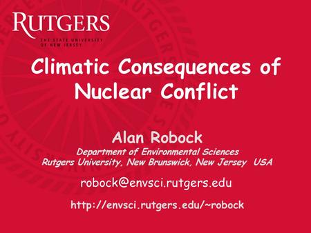 Climatic Consequences of Nuclear Conflict Alan Robock Department of Environmental Sciences Rutgers University, New Brunswick, New Jersey USA