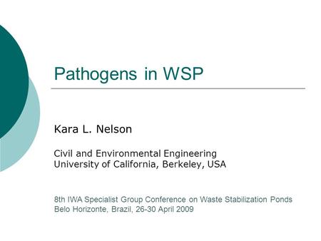 Pathogens in WSP Kara L. Nelson Civil and Environmental Engineering University of California, Berkeley, USA 8th IWA Specialist Group Conference on Waste.