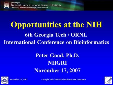 November 17, 2007Georgia Tech / ORNL Bioinformatics Conference1 Opportunities at the NIH Peter Good, Ph.D. NHGRI November 17, 2007 6th Georgia Tech / ORNL.