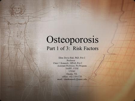 Osteoporosis Part 1 of 3: Risk Factors Ellen Davis-Hall, PhD, PA-C Professor Clare J. Kennedy, MPAS, PA-C Assistant Professor, PA Program SAHP, COM UNMC.