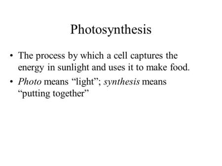 Photosynthesis The process by which a cell captures the energy in sunlight and uses it to make food. Photo means “light”; synthesis means “putting together”