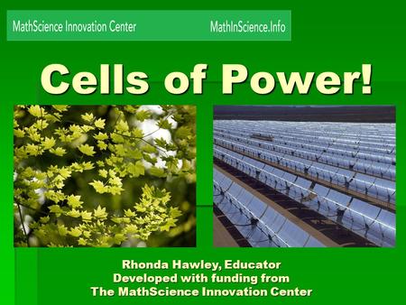 Cells of Power! Rhonda Hawley, Educator Developed with funding from The MathScience Innovation Center.