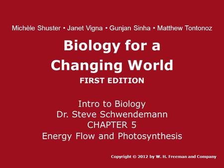 Biology for a Changing World FIRST EDITION Intro to Biology Dr. Steve Schwendemann CHAPTER 5 Energy Flow and Photosynthesis Copyright © 2012 by W. H. Freeman.