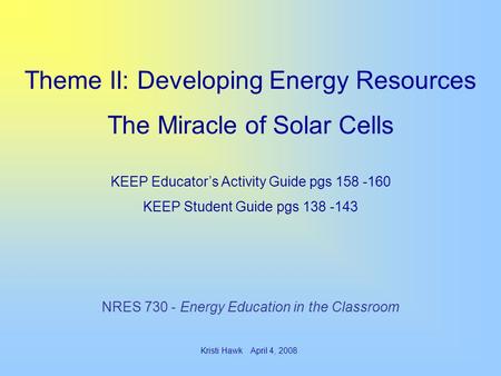 Theme II: Developing Energy Resources The Miracle of Solar Cells KEEP Educator’s Activity Guide pgs 158 -160 KEEP Student Guide pgs 138 -143 NRES 730 -