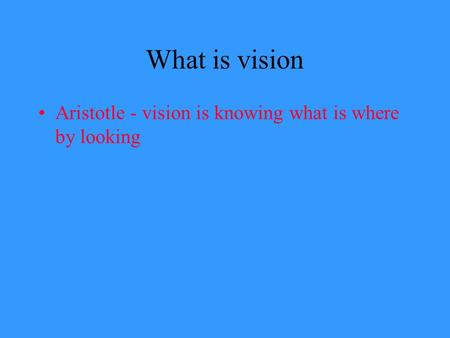 What is vision Aristotle - vision is knowing what is where by looking.